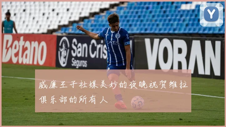威廉王子社媒美妙的夜晚祝贺维拉俱乐部的所有人